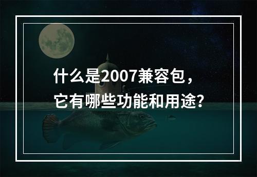 什么是2007兼容包,它有哪些功能和用途?