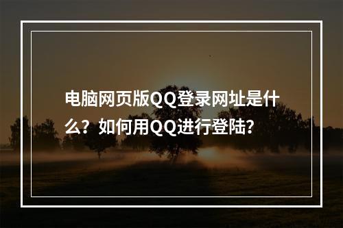 电脑网页版QQ登录网址是什么?如何用QQ进行登陆?