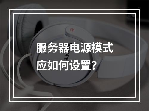 服务器电源模式应如何设置?
