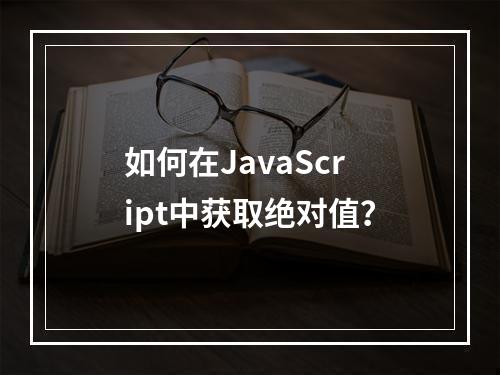 如何在JavaScript中获取绝对值?