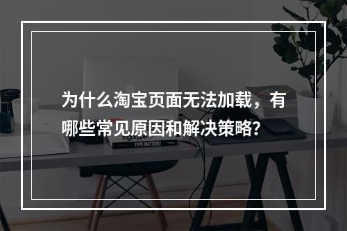 为什么淘宝页面无法加载,有哪些常见原因和解决策略?