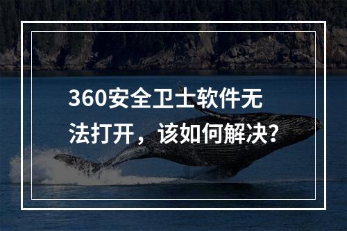 360安全卫士软件无法打开,该如何解决?