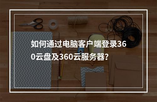 如何通过电脑客户端登录360云盘及360云服务器?