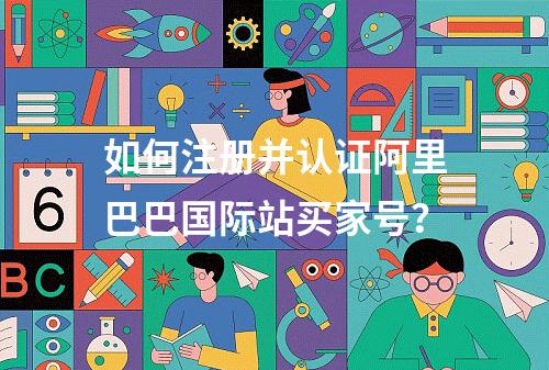 如何注册并认证阿里巴巴国际站买家号?