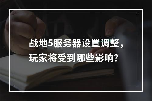 战地5服务器设置调整,玩家将受到哪些影响?
