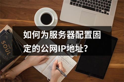 如何为服务器配置固定的公网IP地址?