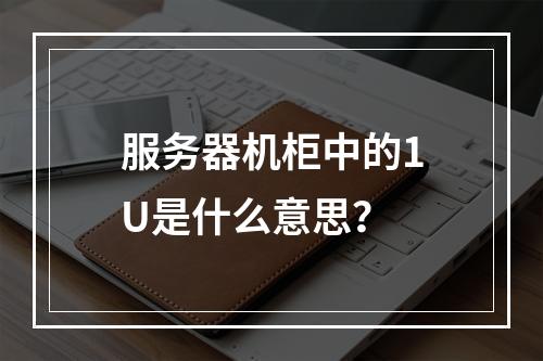 服务器机柜中的1U是什么意思?