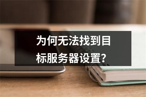为何无法找到目标服务器设置?