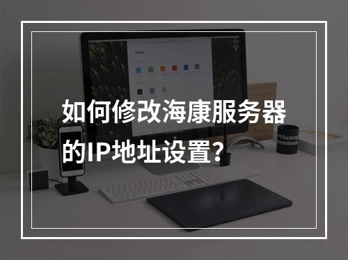 如何修改海康服务器的IP地址设置?