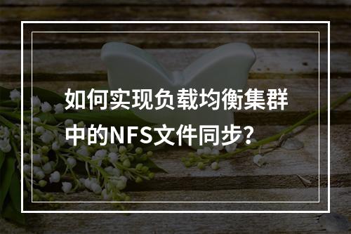 如何实现负载均衡集群中的NFS文件同步?