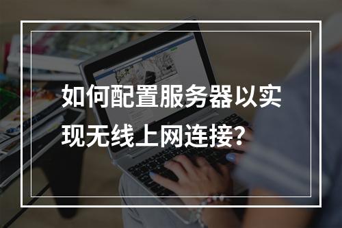 如何配置服务器以实现无线上网连接?