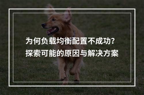 为何负载均衡配置不成功?探索可能的原因与解决方案