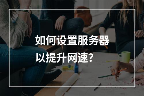 如何设置服务器以提升网速?
