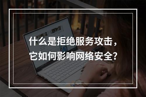 什么是拒绝服务攻击,它如何影响网络安全?