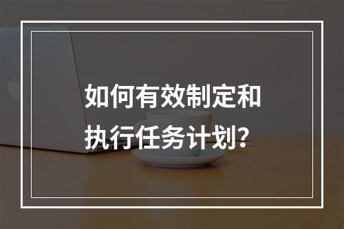 如何有效制定和执行任务计划?