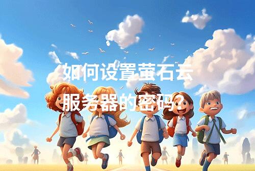 如何设置萤石云服务器的密码?