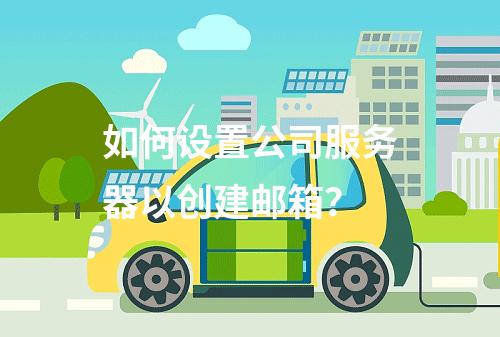 如何设置公司服务器以创建邮箱?
