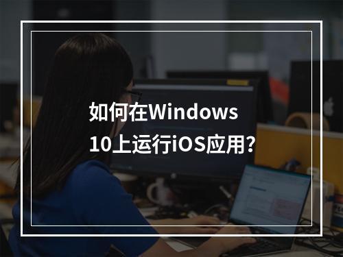 如何在Windows 10上运行iOS应用?