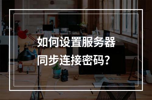 如何设置服务器同步连接密码?