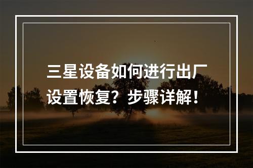 三星设备如何进行出厂设置恢复?步骤详解!