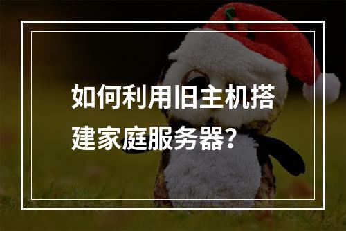 如何利用旧主机搭建家庭服务器?