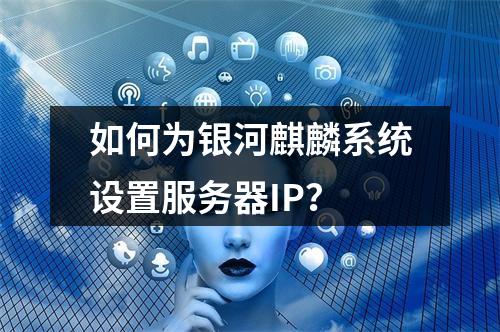 如何为银河麒麟系统设置服务器IP?
