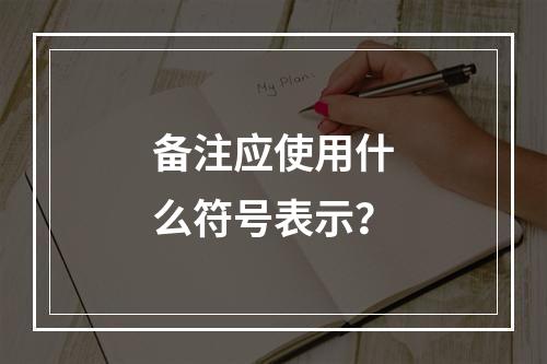 备注应使用什么符号表示?