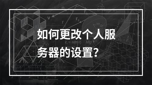 如何更改个人服务器的设置?