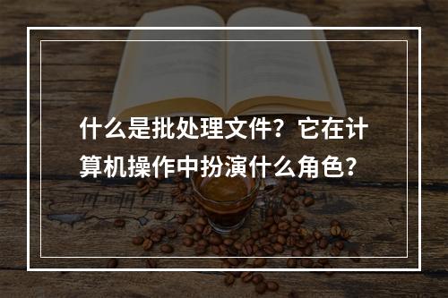 什么是批处理文件?它在计算机操作中扮演什么角色?