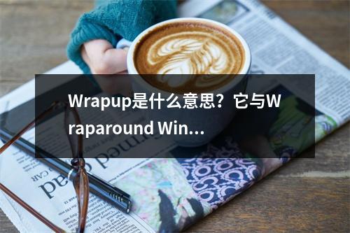 Wrapup是什么意思?它与Wraparound Windows有何关联?