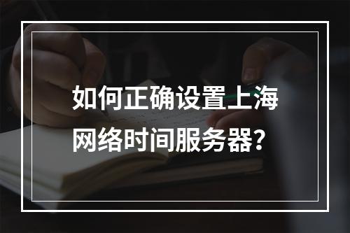 如何正确设置上海网络时间服务器?