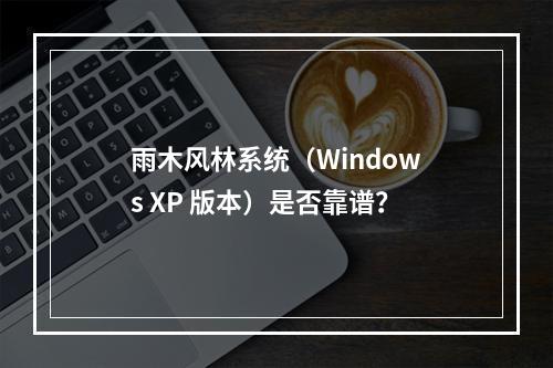 雨木风林系统(Windows XP 版本)是否靠谱?