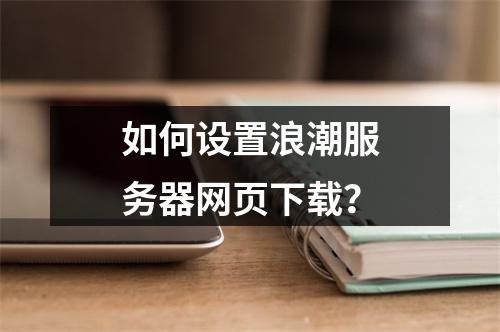 如何设置浪潮服务器网页下载?