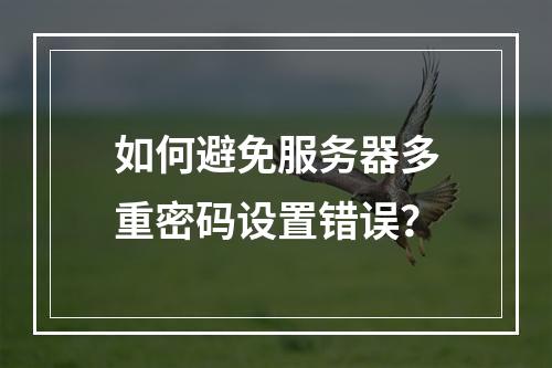如何避免服务器多重密码设置错误?