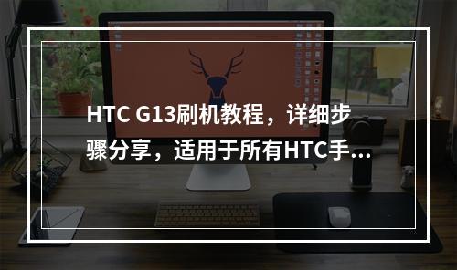 HTC G13刷机教程,详细步骤分享,适用于所有HTC手机吗?