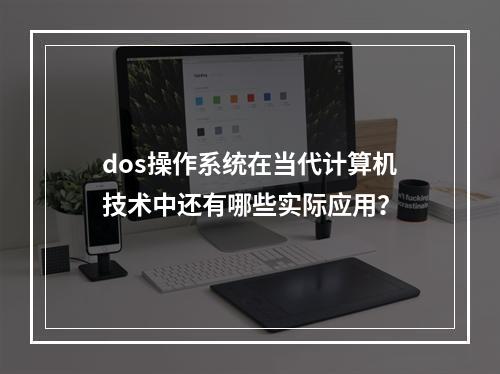 dos操作系统在当代计算机技术中还有哪些实际应用?