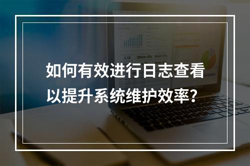 如何有效进行日志查看以提升系统维护效率?