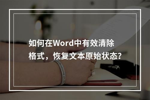如何在Word中有效清除格式,恢复文本原始状态?