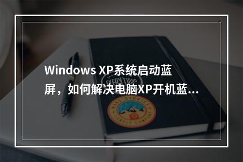 Windows XP系统启动蓝屏,如何解决电脑XP开机蓝屏问题?