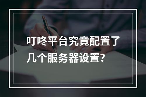 叮咚平台究竟配置了几个服务器设置?