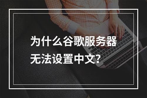 为什么谷歌服务器无法设置中文?
