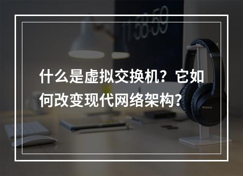 什么是虚拟交换机?它如何改变现代网络架构?