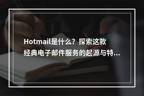 Hotmail是什么?探索这款经典电子邮件服务的起源与特点