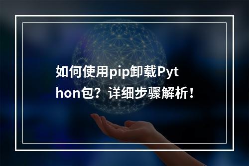 如何使用pip卸载Python包?详细步骤解析!