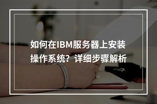 如何在IBM服务器上安装操作系统?详细步骤解析