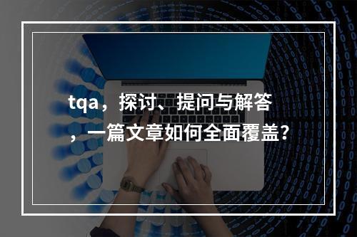 tqa,探讨、提问与解答,一篇文章如何全面覆盖?