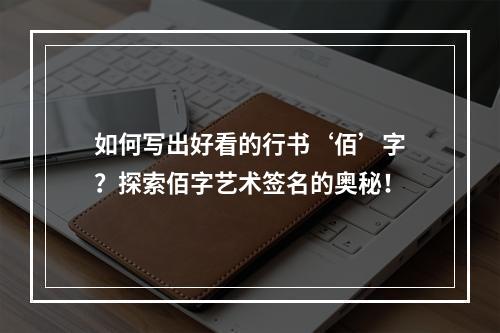 如何写出好看的行书‘佰’字?探索佰字艺术签名的奥秘!