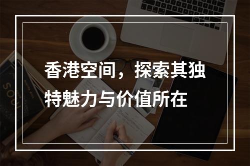香港空间,探索其独特魅力与价值所在