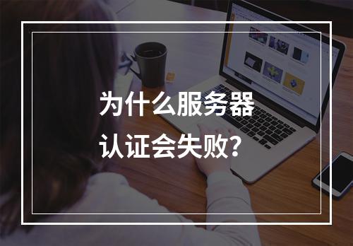 为什么服务器认证会失败?