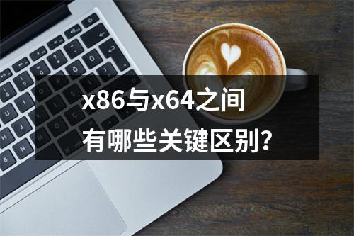 x86与x64之间有哪些关键区别?